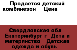 Продаётся детский комбинезон  › Цена ­ 1 200 - Свердловская обл., Екатеринбург г. Дети и материнство » Детская одежда и обувь   